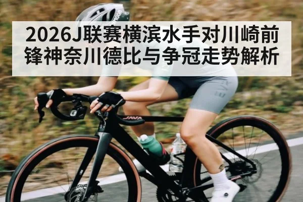 2026J联赛横滨水手对川崎前锋神奈川德比与争冠走势解析