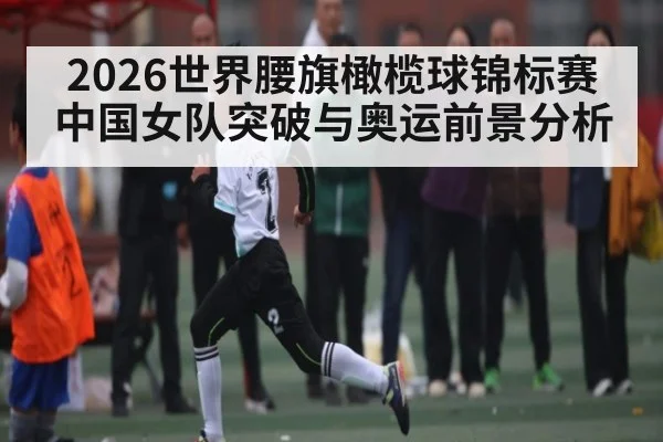 2026世界腰旗橄榄球锦标赛中国女队突破与奥运前景分析