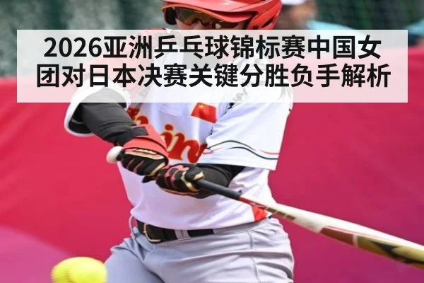 2026亚洲乒乓球锦标赛中国女团对日本决赛关键分胜负手解析